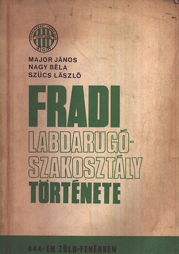 Major J.-Nagy B.-Szcs L. - Fradi labdarug-szakosztly trtnete 444-en zld fehrben