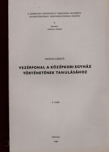 Makkai Lszl - Vezrfonal a kzpkori egyhz  trtnetnek tanulshoz- A Debreceni Reformtus Theologiai Akadmia egyhztrtneti szeminriumnak fzetei 7.