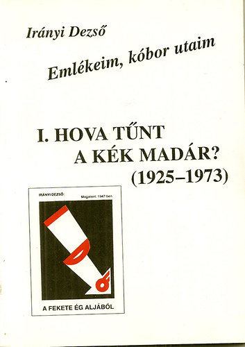 Ir�nyi Dezs� - I. Hova t�nt a k�k mad�r? (1925-1973) Eml�keim, k�bor utaim