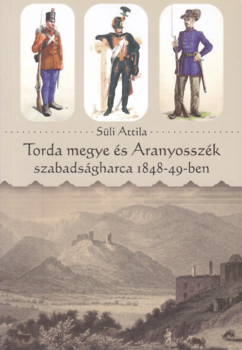 S�li Attila - Torda megye �s Aranyossz�k szabads�gharca 1848-49-ben