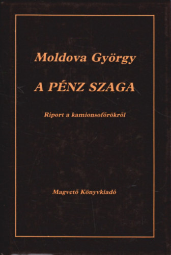 Moldova Gyrgy - A pnz szaga (Riport a kamionsofrkrl)
