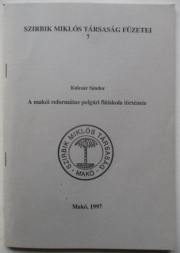 Kulcsr Sndor - A maki reformtus polgri fiiskola trtnete ( Szirbik Mikls Trsasg Fzetei 7 Mak, 1997)