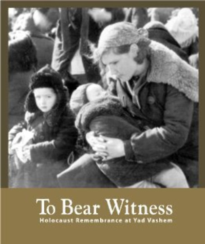 Bella Gutterman (editor); Avner Shalev (editor) - To Bear Witness - Holocaust Remembrance at Yad Vashem