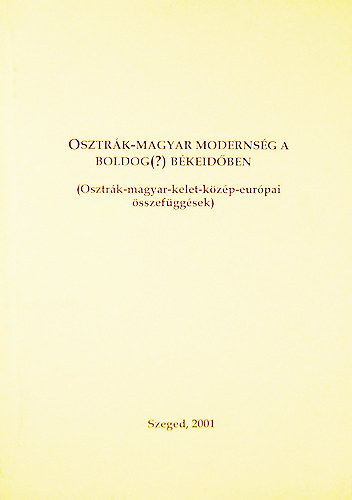 Fried Istvn  (szerk.) - Osztrk-magyar modernsg a boldog(?) bkeidben (Osztrk-magyar-kelet-kzp-eurpai sszefggsek)