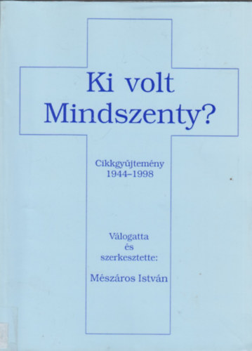Mészáros István (szerk.) - Ki volt Mindszenty? Cikkgyűjtemény 1944-1998
