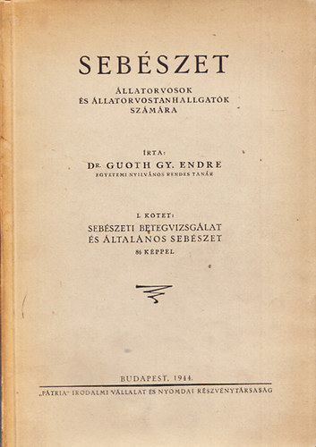 Dr. Guoth Gy. Endre - Sebszet- llatorvosok s llatorvostanhallgatk szmra (I. ktet: Sebszeti betegvizsglat s ltalnos sebszet)
