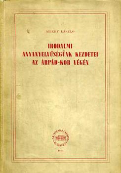 Mezey L�szl� - Irodalmi anyanyelv�s�g�nk kezdetei az �rp�d-kor v�g�n