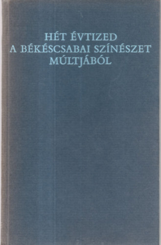 Szab Ferenc  (szerk.) Papp Jnos (vl. s szerk.) - Ht vtized a bkscsabai sznszet mltjbl - 1875-1944 (Szmozott: 419/500)