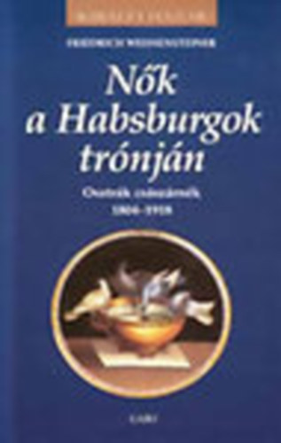 Friedrich Weissensteiner - Nk a Habsburgok trnjn (Osztrk csszrnk 1804-1918)
