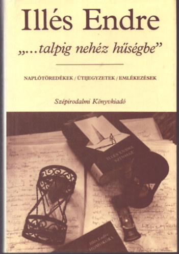 Illés Endre - '...talpig nehéz hűségbe' (Naplótöredékek/ Útijegyzetek/ Emlékezések)