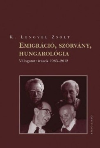 K. Lengyel Zsolt - Emigrci, szrvny, hungarolgia - Vlogatott rsok 1985-2012