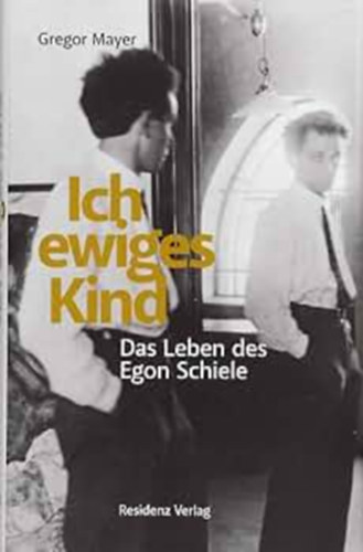 Gregor Mayer - Ich ewiges Kind: Das Leben des Egon Schiele