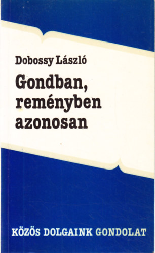 Dobossy Lszl - Gondban, remnyben azonosan (esszk s tanulmnyok a kzs mltrl)