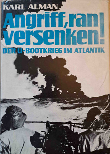 Karl Alman - Angriff, ran, versenken - Die U-Bootschlacht im Atlantik (A tengeralattj�r�-csata az Atlanti-�ce�non)