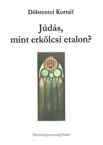 Döbrentei Kornél - Júdás, mint erkölcsi etalon?