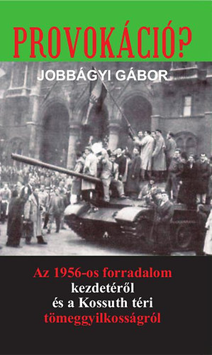 Jobbágyi Gábor - Provokáció? - Az 1956-os forradalom kezdetéről és a Kossuth téri tömeggyilkosságról