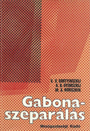 A. B. Gyemszkij, M. A. Boriszkin V. V. Gortyinszkij - Gabonaszepar�l�s