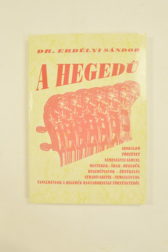 Dr. Erdélyi Sándor - A Hegedű. Irodalom,történet,nemessányi sámuel,mesterek,árak,hegedűk,hegedűpiacok,értékelés tanulmányok a hegedűk Magyarországi történetéből..... Ábrákkal.
