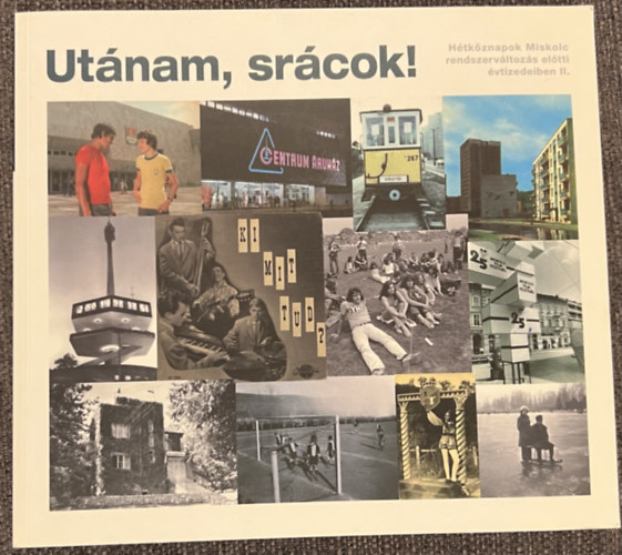 Dar�zs Rich�rd  (szerk.) - Ut�nam, sr�cok! - H�tk�znapok Miskolc rendszerv�ltoz�s el�tti �vtizedeiben II.