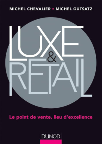 Michel Gutsatz M. Michel Chevalier - Luxe & Retail - Le point de vente, lieu d'excellence (Luxus �s kiskereskedelem - Az �rt�kes�t�s helye, a kiv�l�s�g helye)