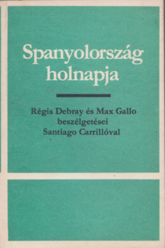 Santiago Carrillo R�gis Debray  Max Gallo - Spanyolorsz�g holnapja (Sz�mozott, z�rt terjeszt�s� kiadv�ny)