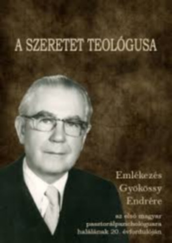 Bagdy Emőke (szerk.) - A szeretet teológusa - Emlékezés Gyökössy Endrére, az első magyar pasztorálpszichológusra halálának 20. évfordulóján