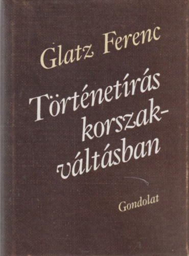 Glatz Ferenc - T�rt�net�r�s korszakv�lt�sban