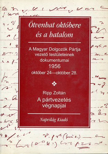 Ripp Zolt�n - �tvenhat okt�bere �s a hatalom-A p�rtvezet�s v�gnapjai 1956. okt�ber..