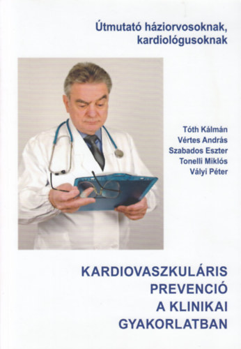 V�rtes Andr�s, Szabados Eszter, Tonelli Mikl�s, V�lyi P�ter T�th K�lm�n - Kardiovaszkul�ris prevenci� a klinikai gyakorlatban (�tmutat� h�ziorvosoknak, kardiol�gusoknak)