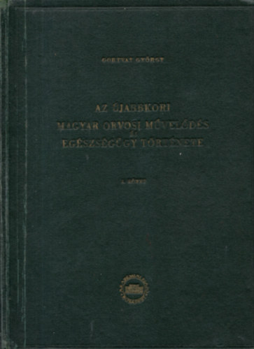 Gortvay Gy�rgy - Az �jabbkori magyar orvosi m�vel�d�s �s eg�szs�g�gy t�rt�nete. I. k�tet. Unicus