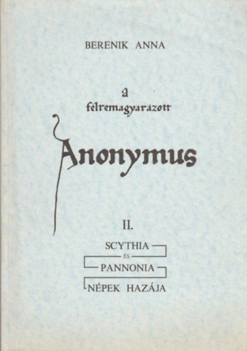 Berenik Anna - A flremagyarzott Anonymus II. (Scythia s Pannonia -npek hazja)