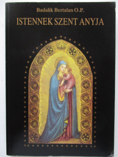 Badalik Bertalan O. P. - Istennek Szent Anyja