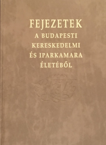 Fejezetek a Budapesti Kereskedelmi s Iparkamara letbl