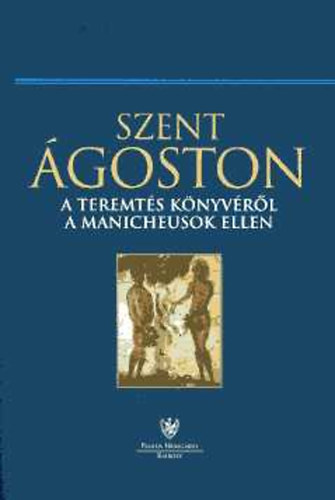 Szent Ágoston - A Teremtés könyvéről a manicheusok ellen