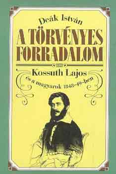 De�k Istv�n - A t�rv�nyes forradalom (Kossuth Lajos �s a magyarok 1848-49-ben)