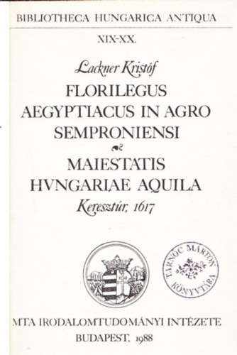 Lackner Kristóf - Bibliotheca Hungarica Antiqua XIX-XX. - Florilegus Aegyptiacus in Agro Semproniensi - Maiestatis Hvngariae Aquila