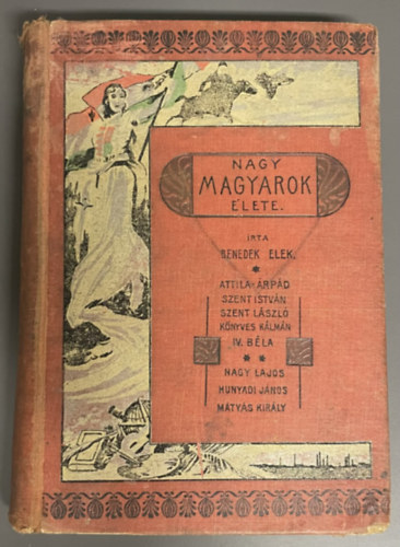 Szerz� Benedek Elek R�la sz�l Nagy Lajos Hunyadi J�nos M�ty�s kir�ly Attila �rp�d Szent Istv�n Szent L�szl� K�nyves K�lm�n IV. B�la - Nagy magyarok �lete I. - (Attila, �rp�d, Szent Istv�n, Szent L�szl�, K�nyves K�lm�n, IV. B�la/Nagy Lajos, Hunyadi J�nos, M�ty�s kir�ly)