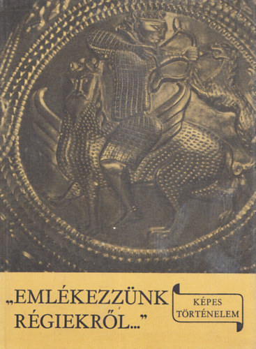 L�szl� Gyula - "Eml�kezz�nk r�giekr�l..."- A K�rp�t-medence egykori n�peinek t�rt�nete �s a magyar honfoglal�s (K�pes T�rt�nelem)