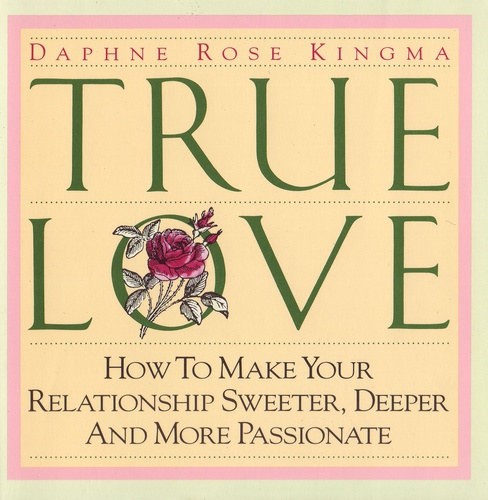 Daphne Rose Kingma - True Love - How to Make Your Relationship Sweeter, Deeper, and More Passionate