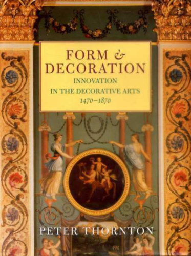 Peter Thornton - Form & decoration (innovation in the decorative arts 1470-1870)