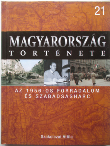 Szakolczai Attila - Az 1956-os forradalom és szabadságharc (Magyarország története 21)