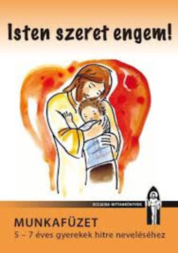 Isten szeret engem! - Munkaf�zet 5-7 �ves gyerekek hitre nevel�s�hez