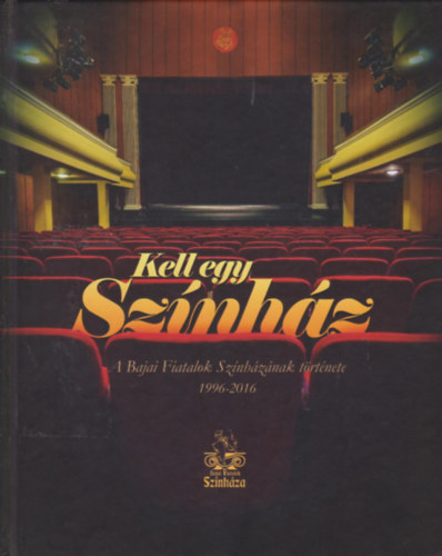 Ottm�r Attila  (szerk.) - Kell egy sz�nh�z - A Bajai Fiatalok Sz�nh�z�nak t�rt�nete 1996-2016