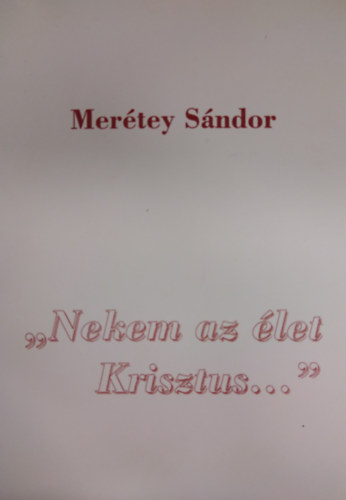 Mer�tey S�ndor - ,,Nekem az �let Krisztus..."