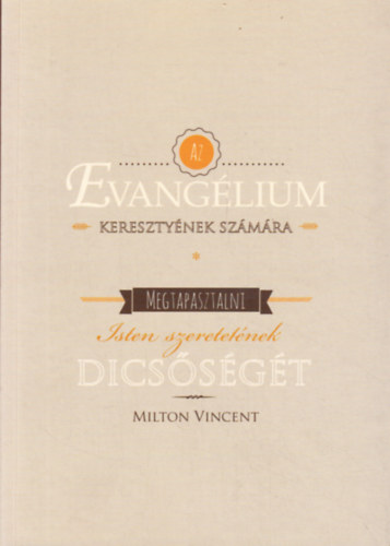 Milton Vincent - Az Evang�lium kereszty�nek sz�m�ra - Megtapasztalni Isten szeretet�nek dics�s�g�t