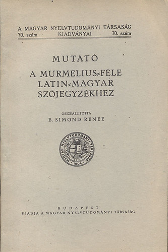 B. Simond Rene - Mutat a Murmelius-fle latin-magyar szjegyzkhez (A Magyar Nyelvtudomnyi Trsasg kiadvnyai 70. szm)