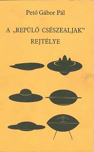 Pető Gábor Pál - A ,,repülő csészealjak" rejtélye