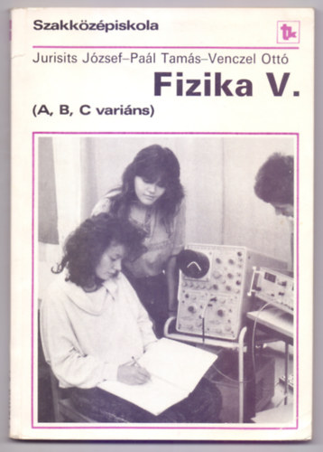 Dr. Jurisits József - Dr. Paál Tamás - Venczel Ottó - Fizika V. (A, B, C variáns - Szakközépiskola - Harmadik kiadás)