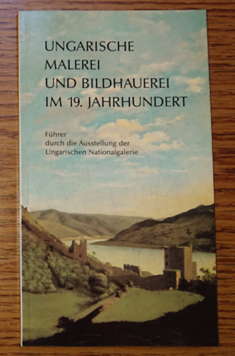 Ungarische Malerei und Bildhauerei im 19. Jahrhundert - F�hrer durch die Ausstelling der Ungarischen Nationalgalerie
