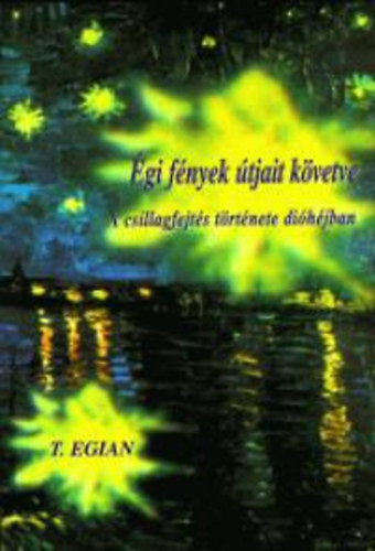 T. Egian - �gi f�nyek �tjait k�vetve - A csillagfejt�s t�rt�nete di�h�jban